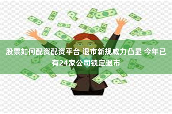 股票如何配资配资平台 退市新规威力凸显 今年已有24家公司锁定退市