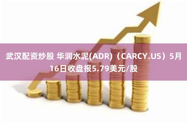 武汉配资炒股 华润水泥(ADR)（CARCY.US）5月16日收盘报5.79美元/股