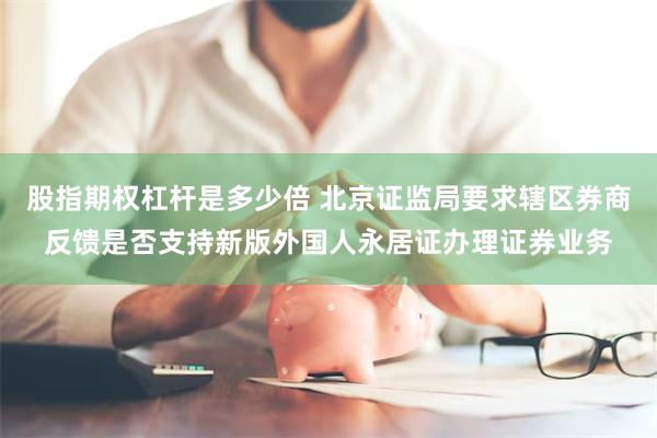 股指期权杠杆是多少倍 北京证监局要求辖区券商反馈是否支持新版外国人永居证办理证券业务