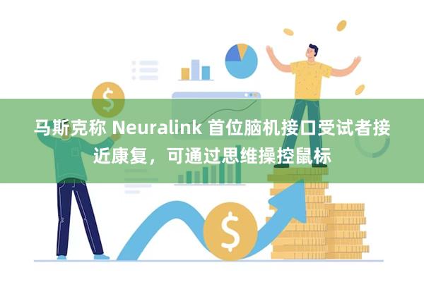 马斯克称 Neuralink 首位脑机接口受试者接近康复，可通过思维操控鼠标