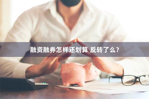 融资融券怎样还划算 反转了么？