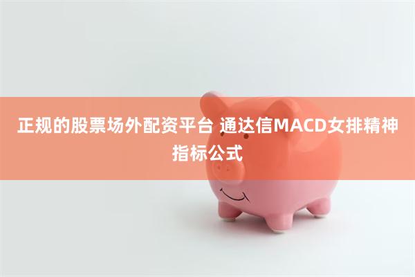 正规的股票场外配资平台 通达信MACD女排精神指标公式