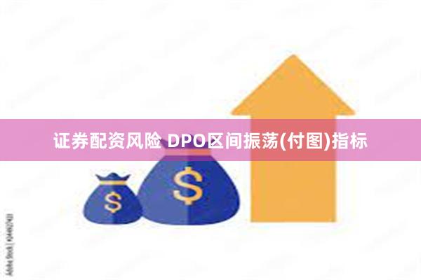 证券配资风险 DPO区间振荡(付图)指标