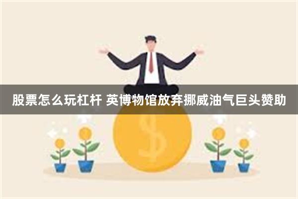 股票怎么玩杠杆 英博物馆放弃挪威油气巨头赞助