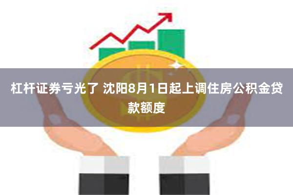 杠杆证券亏光了 沈阳8月1日起上调住房公积金贷款额度