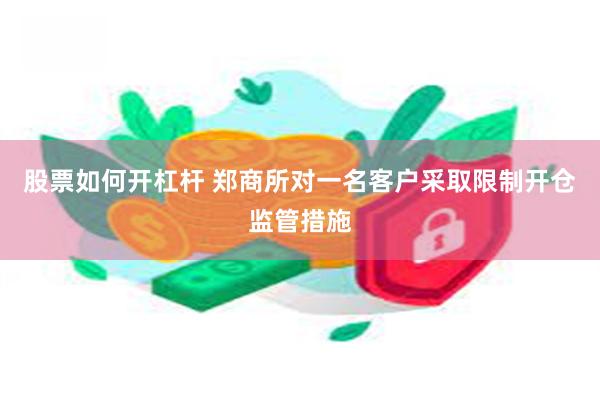 股票如何开杠杆 郑商所对一名客户采取限制开仓监管措施