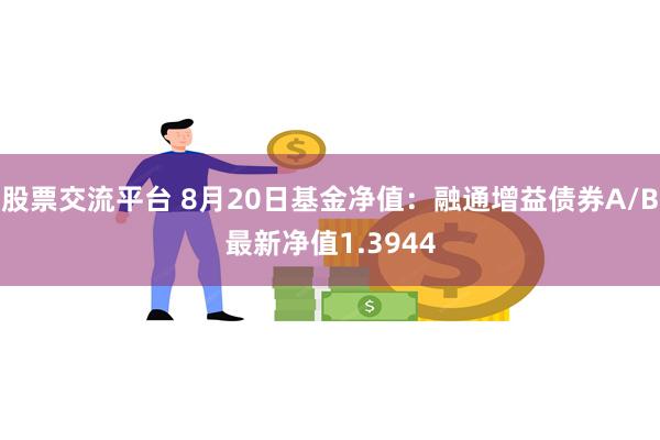 股票交流平台 8月20日基金净值：融通增益债券A/B最新净值1.3944