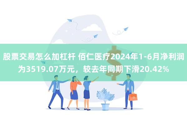 股票交易怎么加杠杆 佰仁医疗2024年1-6月净利润为3519.07万元，较去年同期下滑20.42%