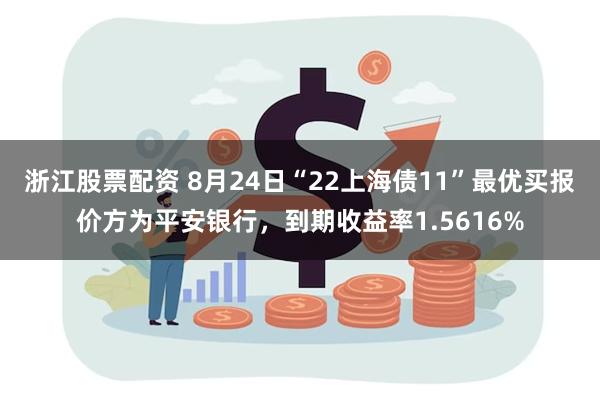 浙江股票配资 8月24日“22上海债11”最优买报价方为平安银行，到期收益率1.5616%