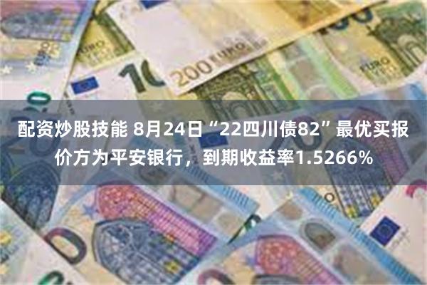 配资炒股技能 8月24日“22四川债82”最优买报价方为平安银行，到期收益率1.5266%