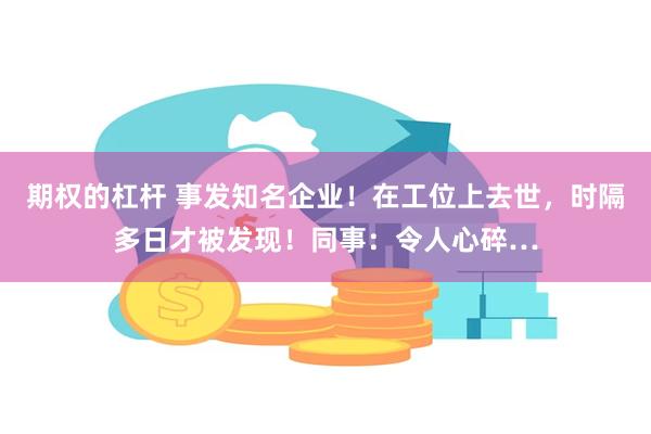 期权的杠杆 事发知名企业！在工位上去世，时隔多日才被发现！同事：令人心碎…