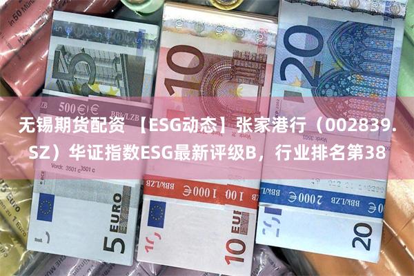 无锡期货配资 【ESG动态】张家港行（002839.SZ）华证指数ESG最新评级B，行业排名第38