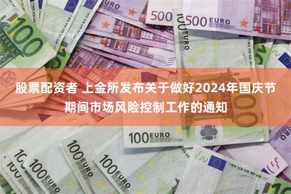 股票配资者 上金所发布关于做好2024年国庆节期间市场风险控制工作的通知