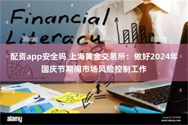 配资app安全吗 上海黄金交易所：做好2024年国庆节期间市场风险控制工作