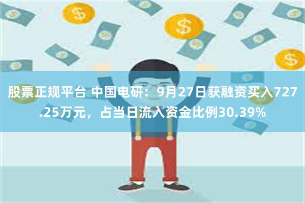 股票正规平台 中国电研：9月27日获融资买入727.25万元，占当日流入资金比例30.39%