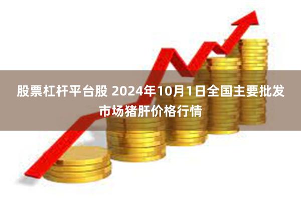 股票杠杆平台股 2024年10月1日全国主要批发市场猪肝价格行情