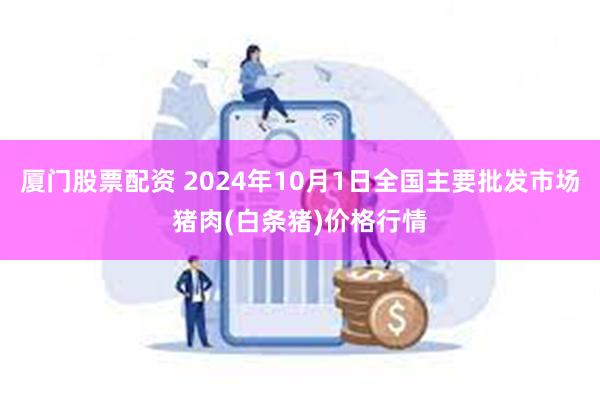 厦门股票配资 2024年10月1日全国主要批发市场猪肉(白条猪)价格行情