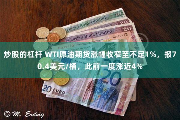 炒股的杠杆 WTI原油期货涨幅收窄至不足1%，报70.4美元/桶，此前一度涨近4%