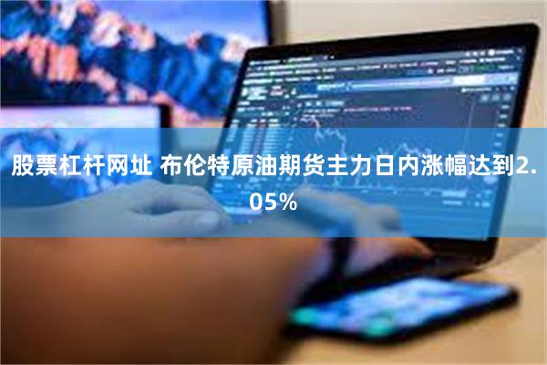 股票杠杆网址 布伦特原油期货主力日内涨幅达到2.05%