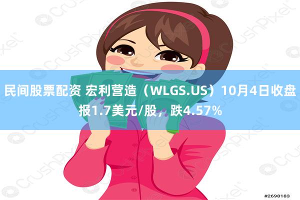 民间股票配资 宏利营造（WLGS.US）10月4日收盘报1.7美元/股，跌4.57%