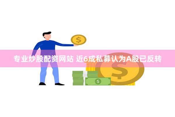 专业炒股配资网站 近6成私募认为A股已反转