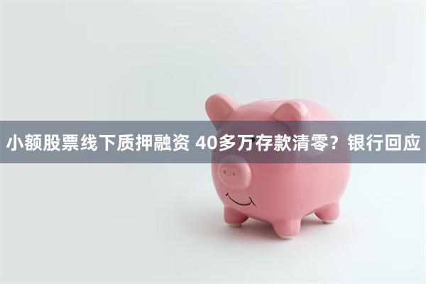 小额股票线下质押融资 40多万存款清零？银行回应