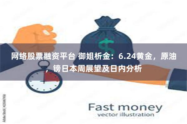 网络股票融资平台 御姐析金：6.24黄金，原油，镑日本周展望及日内分析