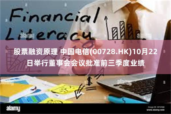 股票融资原理 中国电信(00728.HK)10月22日举行董事会会议批准前三季度业绩