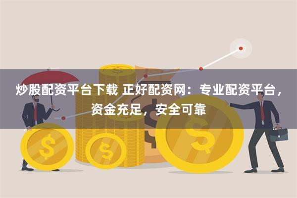 炒股配资平台下载 正好配资网：专业配资平台，资金充足，安全可靠