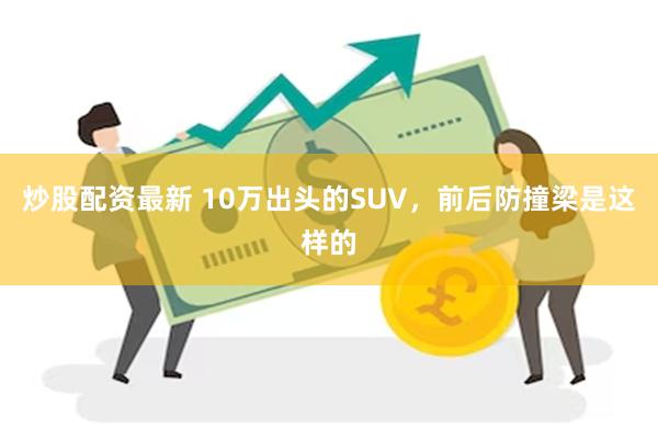 炒股配资最新 10万出头的SUV，前后防撞梁是这样的