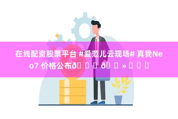 在线配资股票平台 #爱范儿云现场# 真我Neo7 价格公布👇🏻 ​​​