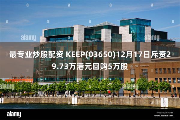 最专业炒股配资 KEEP(03650)12月17日斥资29.73万港元回购5万股