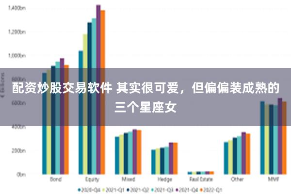 配资炒股交易软件 其实很可爱，但偏偏装成熟的三个星座女