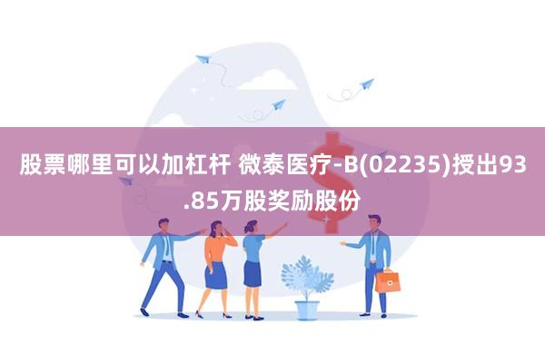 股票哪里可以加杠杆 微泰医疗-B(02235)授出93.85万股奖励股份