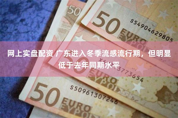 网上实盘配资 广东进入冬季流感流行期，但明显低于去年同期水平