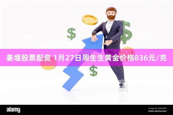 姜堰股票配资 1月27日周生生黄金价格836元/克