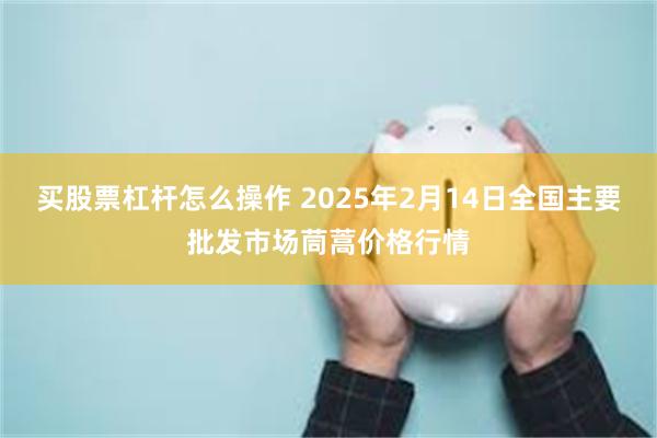 买股票杠杆怎么操作 2025年2月14日全国主要批发市场茼蒿价格行情