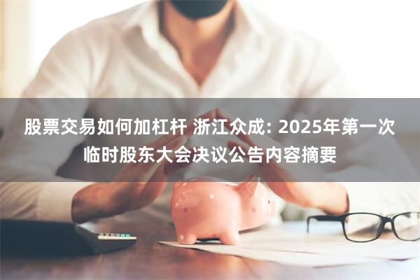 股票交易如何加杠杆 浙江众成: 2025年第一次临时股东大会决议公告内容摘要