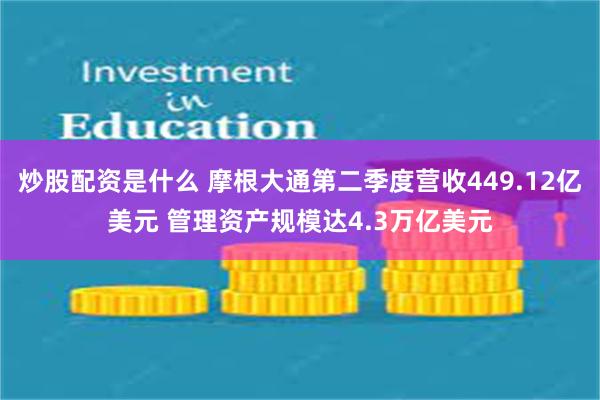 炒股配资是什么 摩根大通第二季度营收449.12亿美元 管理资产规模达4.3万亿美元