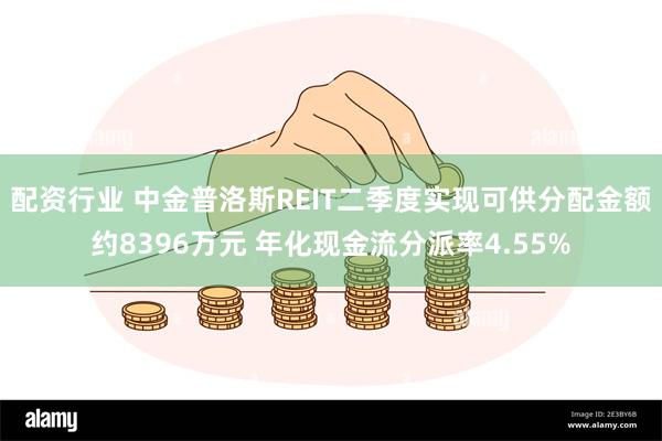 配资行业 中金普洛斯REIT二季度实现可供分配金额约8396万元 年化现金流分派率4.55%